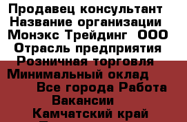 Продавец-консультант › Название организации ­ Монэкс Трейдинг, ООО › Отрасль предприятия ­ Розничная торговля › Минимальный оклад ­ 26 200 - Все города Работа » Вакансии   . Камчатский край,Петропавловск-Камчатский г.